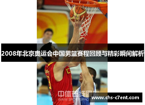 2008年北京奥运会中国男篮赛程回顾与精彩瞬间解析